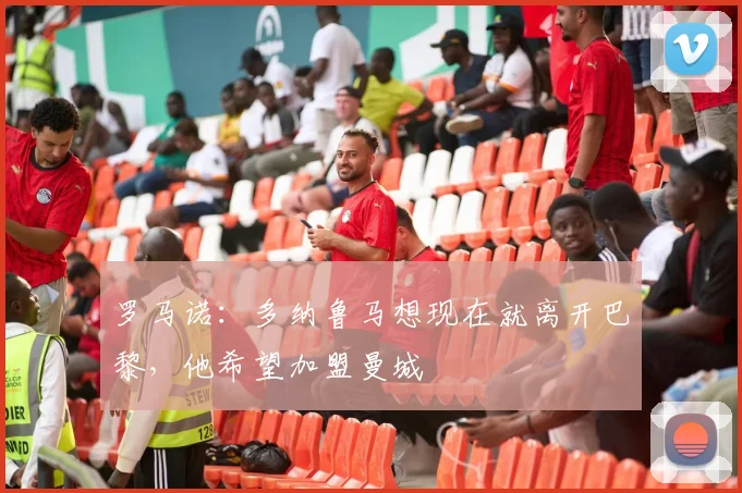 罗马诺：多纳鲁马想现在就离开巴黎，他希望加盟曼城