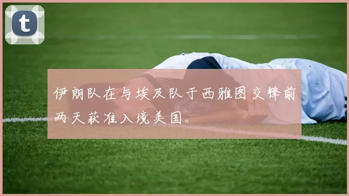 伊朗队在与埃及队于西雅图交锋前两天获准入境美国。